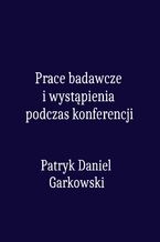 Okładka - Prace badawcze i wystąpienia podczas konferencji - Patryk Daniel Garkowski