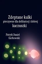 Okładka - Zdeptane kulki pieczywne dla delikatnej i dobrej kaczuszki - Patryk Daniel Garkowski