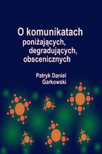 Okładka - O komunikatach poniżających, degradujących, obscenicznych - Patryk Daniel Garkowski