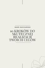 Okładka - 10 KROKÓW DO SKUTECZNEJ REALIZACJI TWOICH CELÓW - Igor Kucharski