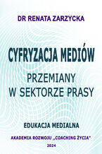 Okładka - Cyfryzacja mediów. Przemiany w sektorze prasy. Edukacja Medialna - dr Renata Zarzycka