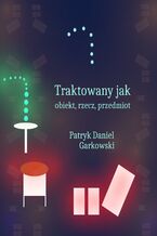 Okładka - Traktowany jak obiekt, rzecz, przedmiot - Patryk Daniel Garkowski