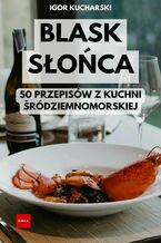 Okładka - Blask Słońca: Czyli 50 Przepisów Z Kuchni Śródziemnomorskiej - Igor Kucharski