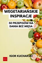 Okładka - Wegetariańskie inspiracje: 50 przepisów na danie bez mięsa - Igor Kucharski