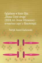 Okładka - Oglądamy w kinie film: "Diuna: Część druga" (2024, reż. Denis Villeneuve) - scenariusz zajęć z filmoterapii - Patryk Daniel Garkowski