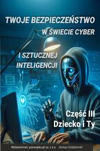 Okadka ksiki Twoje bezpieczestwo w wiecie cyber i sztucznej inteligencji Cz III DZIECKO I TY