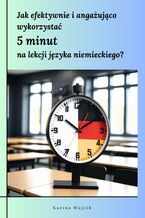 Okładka - Jak efektywnie i angażująco wykorzystać 5 minut na lekcji języka niemieckiego? Pomysły i materiały do druku dla kreatywnych nauczycieli - Karina Wójcik