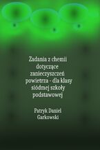 Okładka - Zadania z chemii dotyczące zanieczyszczeń powietrza - dla klasy siódmej szkoły podstawowej - Patryk Daniel Garkowski