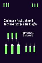 Okładka - Zadania z fizyki, chemii i techniki tyczące się klejów - Patryk Daniel Garkowski