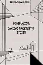 Okładka - Minimalizm:  jak żyć prostszym życiem - Przemysław Gmerek