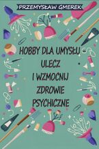 Okładka książki Hobby dla umysłu - ulecz i wzmocnij zdrowie psychiczne