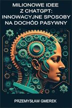 Okładka książki Milionowe idee z ChatGPT: Innowacyjne sposoby na dochód pasywny