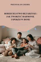 Okładka - Rodzicielstwo bez krzyku:  jak tworzyć harmonię i spokój w domu - Przemysław Gmerek