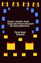 Okładka - Zadania z techniki i chemii tyczące się tworzyw sztucznych - dla szkoły podstawowej - Patryk Daniel Garkowski