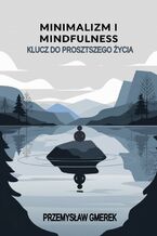 Okładka - Minimalizm i mindfulness:  Klucz do prostszego życia - Przemysław Gmerek