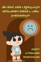 Okładka - Sekrety Wychowania Przedszkolaka. TOM II. Jak radzić sobie z agresywnym zachowaniem dziecka? - Sekrety Wychowania Przedszkolaka