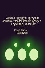 Okładka - Zadania z geografii i przyrody odnośnie zapaści środowiskowych u cywilizacji kosmitów - Patryk Daniel Garkowski