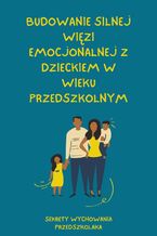 Sekrety Wychowania Przedszkolaka. TOM IV. Budowanie silnej więzi emocjonalnej z dzieckiem w wieku przedszkolnym