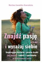 Okładka - Znajdź Pasję w 14 dni i Wyrażaj Siebie - Inspirujące historie i proste kroki jak znaleźć radość i spełnienie w codziennym życiu - Martina Zawadzka-Gawrońska