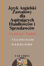 Okładka - Język Angielski Zawodowy dla aspirujących Handlowców i Sprzedawców: Vocational English -TECHNIKUM  HANDLOWE - FAB CHRIS