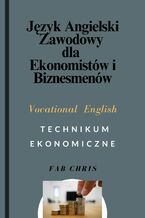 Okładka - Język Angielski Zawodowy dla Ekonomistów i Biznesmenów:  Vocational English -TECHNIKUM EKONOMICZNE - FAB CHRIS