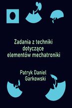 Okładka - Zadania z techniki dotyczące elementów mechatroniki - Patryk Daniel Garkowski