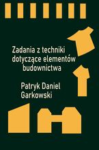 Okładka - Zadania z techniki dotyczące elementów budownictwa - Patryk Daniel Garkowski