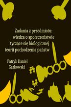 Okładka - Zadania z przedmiotu: wiedza o społeczeństwie tyczące się biologicznej teorii pochodzenia państw - Patryk Daniel Garkowski