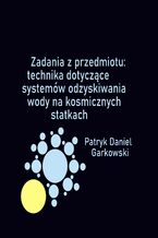 Okładka - Zadania z przedmiotu: technika dotyczące systemów odzyskiwania wody na kosmicznych statkach - Patryk Daniel Garkowski