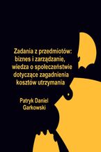 Okładka - Zadania z przedmiotów: biznes i zarządzanie, wiedza o społeczeństwie dotyczące zagadnienia kosztów utrzymania - Patryk Daniel Garkowski