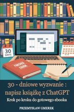 Okładka - 30-dniowe wyzwanie: napisz książkę z ChatGPT - krok po kroku do gotowego ebooka - Przemysław Gmerek