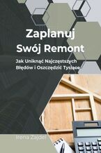 Okładka - Zaplanuj Swój Remont: Jak Uniknąć Najczęstszych Błędów i Oszczędzić Tysiące - Irena Zajdel