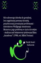 Okładka - Od cudownego dziecka do genialnej, lecz zagubionej persony dorosłej, przytłoczonej poważnymi problemami - dzieciństwo Wolfganga Amadeusza Mozarta a jego problemy w życiu dorosłym - studium nad bohaterem tytułowym filmu "Amadeusz" (1984, reż. Miloš Forman) - Patryk Daniel Garkowski