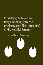 Okładka - Perspektywy zastosowania terapii zajęciowej w świecie przedstawionym filmu "Amadeusz" (1984, reż. Miloš Forman) - Patryk Daniel Garkowski