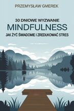 30-dniowe wyzwanie mindfulness: jak żyć świadomie i zredukować stres