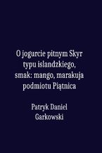 Okładka - O jogurcie pitnym Skyr typu islandzkiego, smak: mango, marakuja podmiotu Piątnica - Patryk Daniel Garkowski