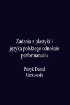 Okładka - Zadania z plastyki i języka polskiego odnośnie performance'u - Patryk Daniel Garkowski