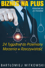 Okładka - Biznes na Plus: 24 Tygodnie do Przemiany Marzeń w Rzeczywistość - Bartłomiej Witkowski