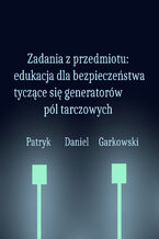 Okładka - Zadania z przedmiotu: edukacja dla bezpieczeństwa tyczące się generatorów pól tarczowych - Patryk Daniel Garkowski