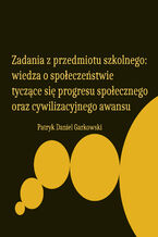 Okładka - Zadania z przedmiotu szkolnego: wiedza o społeczeństwie tyczące się progresu społecznego oraz cywilizacyjnego awansu - Patryk Daniel Garkowski