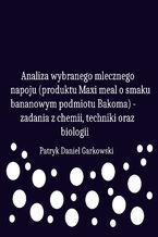 Okładka - Analiza wybranego mlecznego napoju (produktu Maxi meal o smaku bananowym podmiotu Bakoma) - zadania z chemii, techniki oraz biologii - Patryk Daniel Garkowski