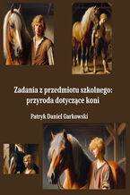 Okładka - Zadania z przedmiotu szkolnego: przyroda dotyczące koni - Patryk Daniel Garkowski