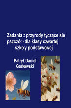 Okładka - Zadania z przyrody tyczące się pszczół - dla klasy czwartej szkoły podstawowej - Patryk Daniel Garkowski