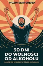 Okładka - 30 dni do wolności  od alkoholu:  codzienne wsparcie  w rzuceniu nałogu - Przemysław Gmerek