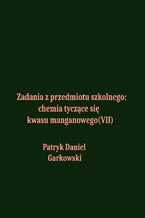 Okładka - Zadania z przedmiotu szkolnego: chemia tyczące się kwasu manganowego(VII) - Patryk Daniel Garkowski