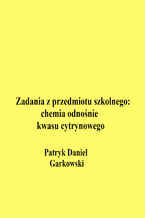 Okładka - Zadania z przedmiotu szkolnego: chemia odnośnie kwasu cytrynowego - Patryk Daniel Garkowski