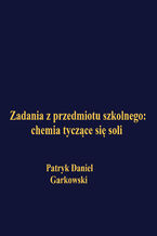 Okładka - Zadania z przedmiotu szkolnego: chemia tyczące się soli - Patryk Daniel Garkowski