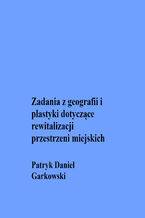 Okładka - Zadania z geografii i plastyki dotyczące rewitalizacji przestrzeni miejskich - Patryk Daniel Garkowski