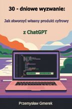 Okładka - 30-dniowe wyzwanie:  jak stworzyć własny produkt cyfrowy  z ChatGPT - Przemysław Gmerek