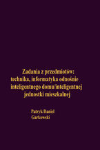 Okładka - Zadania z przedmiotów: technika, informatyka odnośnie inteligentnego domu/inteligentnej jednostki mieszkalnej - Patryk Daniel Garkowski